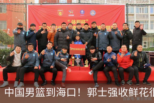 中国男篮到海口！郭士强收鲜花很高兴，预测12人名单CCTV5不直播