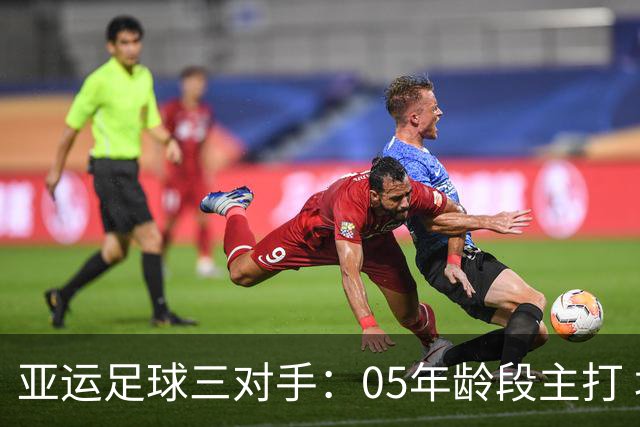 亚运足球三对手：05年龄段主打 均为年内重组队伍
