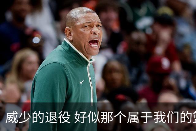 威少的退役 好似那个属于我们的篮球时代 突然开始了散场