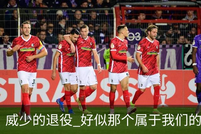 威少的退役 好似那个属于我们的篮球时代 突然开始了散场