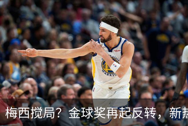 梅西搅局？金球奖再起反转，新热门横空出世，凯恩依旧有机会