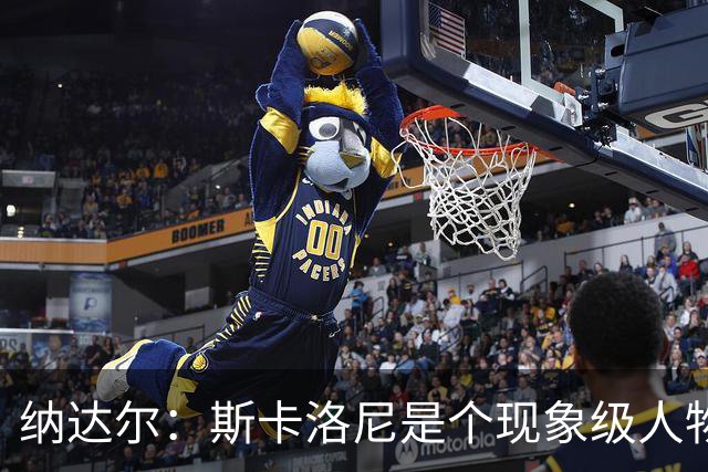 纳达尔：斯卡洛尼是个现象级人物，但看好西班牙2-1胜阿根廷