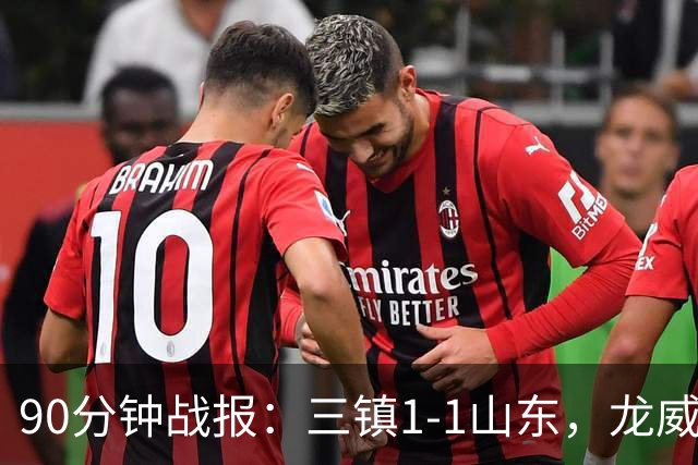 90分钟战报：三镇1-1山东，龙威头球破门，刘洋送点后扳平，阿德失点